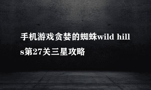 手机游戏贪婪的蜘蛛wild hills第27关三星攻略