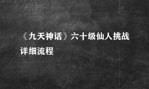 《九天神话》六十级仙人挑战详细流程