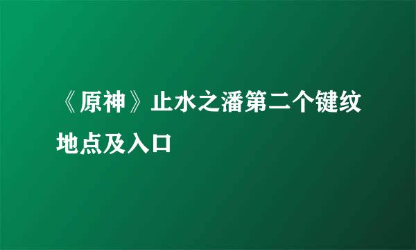 《原神》止水之潘第二个键纹地点及入口