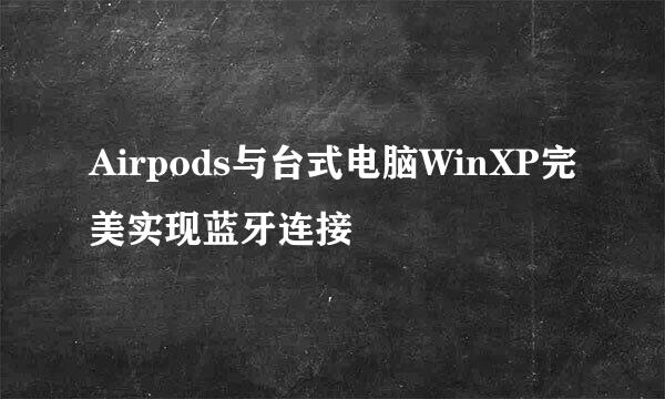 Airpods与台式电脑WinXP完美实现蓝牙连接