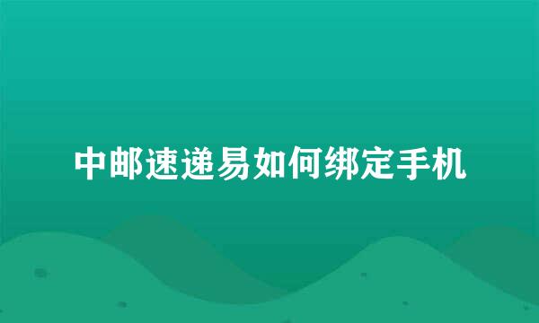 中邮速递易如何绑定手机