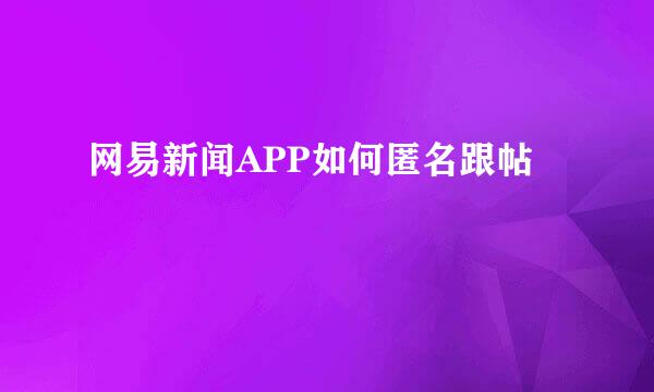 网易新闻APP如何匿名跟帖