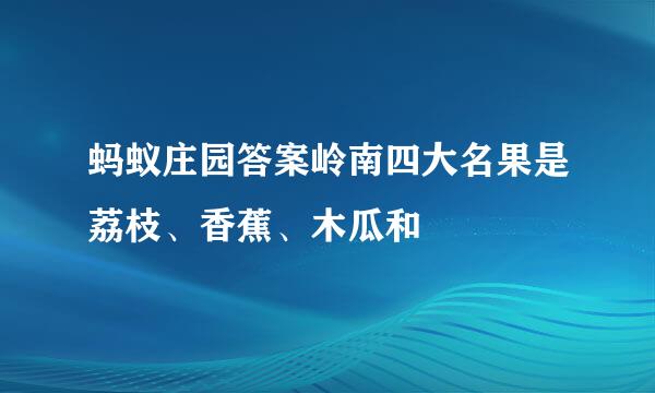 蚂蚁庄园答案岭南四大名果是荔枝、香蕉、木瓜和