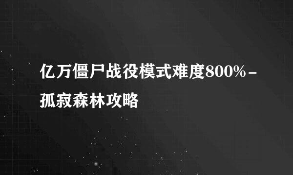 亿万僵尸战役模式难度800%-孤寂森林攻略