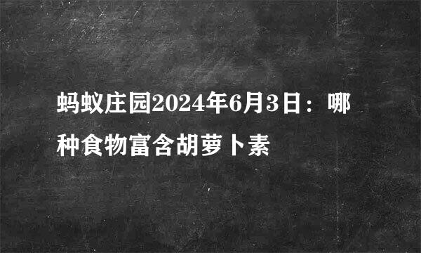 蚂蚁庄园2024年6月3日：哪种食物富含胡萝卜素