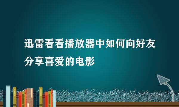 迅雷看看播放器中如何向好友分享喜爱的电影