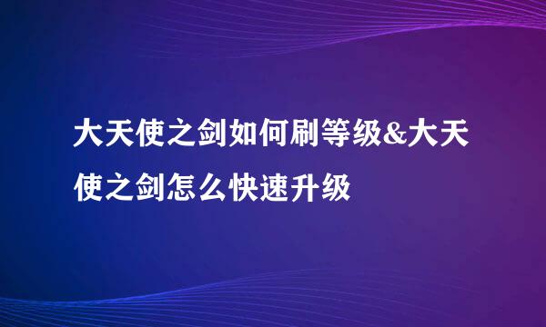 大天使之剑如何刷等级&大天使之剑怎么快速升级