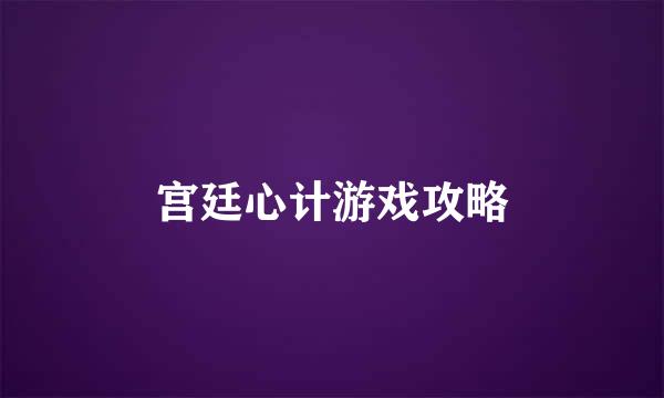 宫廷心计游戏攻略