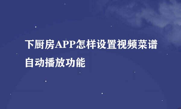 下厨房APP怎样设置视频菜谱自动播放功能