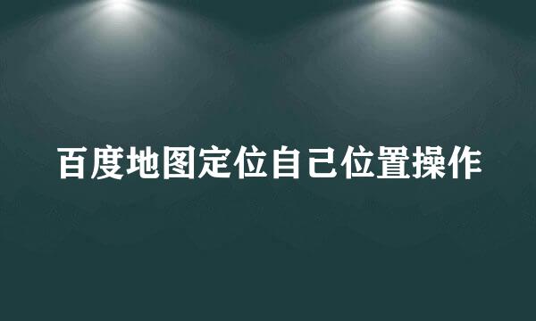 百度地图定位自己位置操作