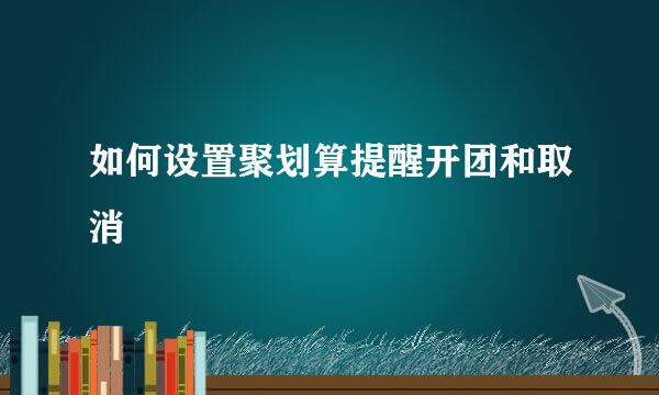 如何设置聚划算提醒开团和取消