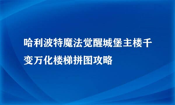 哈利波特魔法觉醒城堡主楼千变万化楼梯拼图攻略