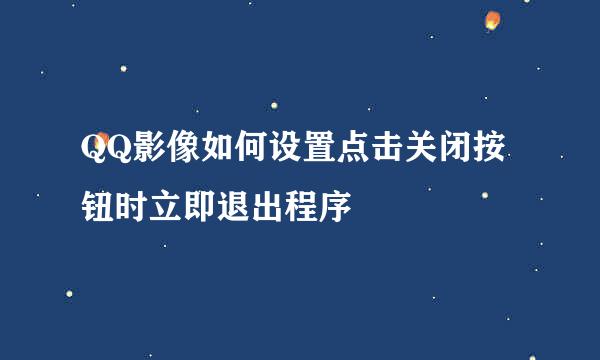 QQ影像如何设置点击关闭按钮时立即退出程序