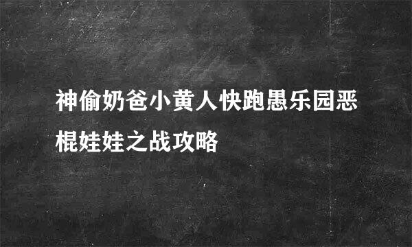 神偷奶爸小黄人快跑愚乐园恶棍娃娃之战攻略