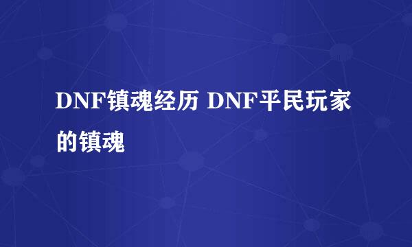 DNF镇魂经历 DNF平民玩家的镇魂