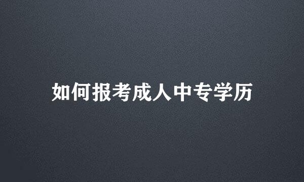 如何报考成人中专学历