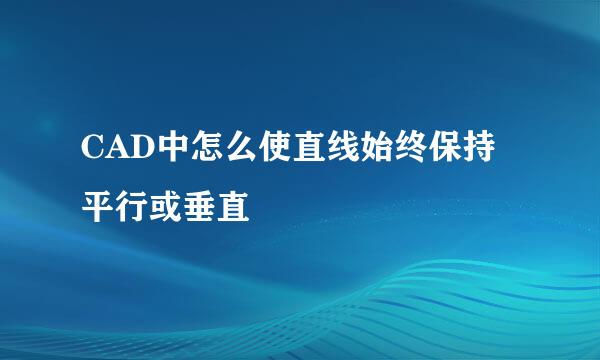 CAD中怎么使直线始终保持平行或垂直