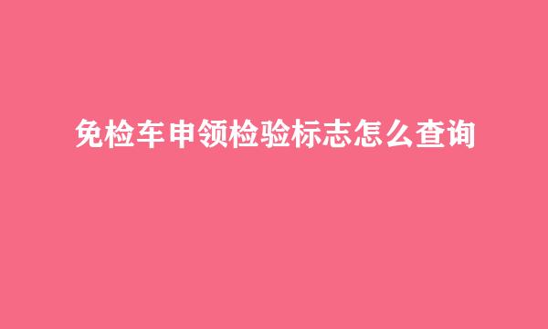 免检车申领检验标志怎么查询