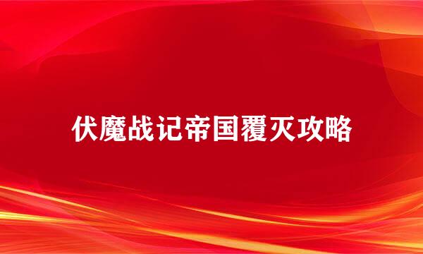 伏魔战记帝国覆灭攻略