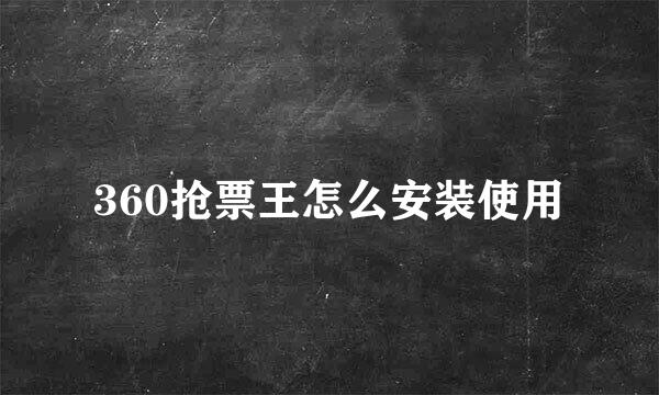 360抢票王怎么安装使用