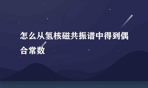 怎么从氢核磁共振谱中得到偶合常数