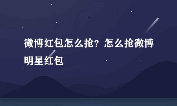 微博红包怎么抢？怎么抢微博明星红包