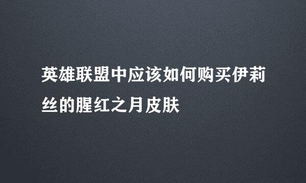 英雄联盟中应该如何购买伊莉丝的腥红之月皮肤