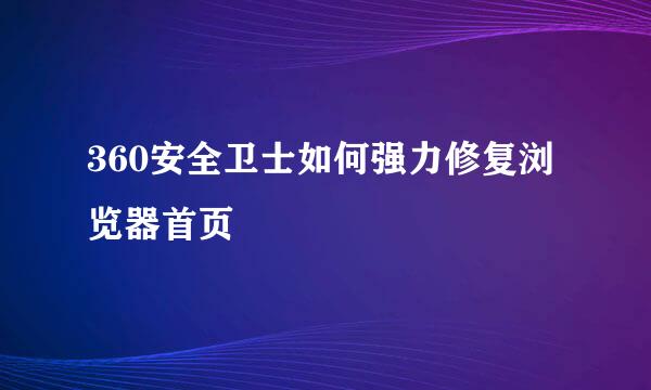 360安全卫士如何强力修复浏览器首页