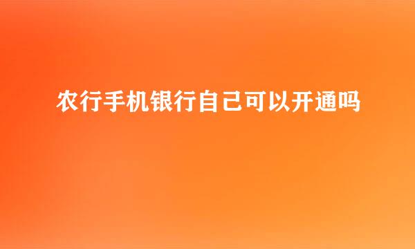 农行手机银行自己可以开通吗