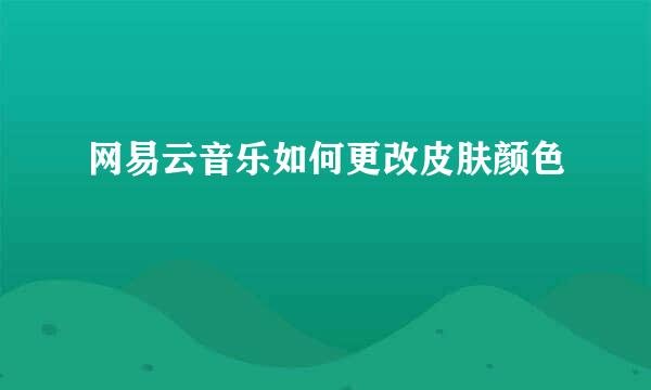 网易云音乐如何更改皮肤颜色