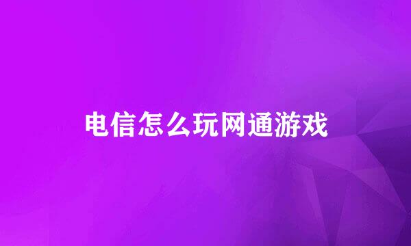 电信怎么玩网通游戏