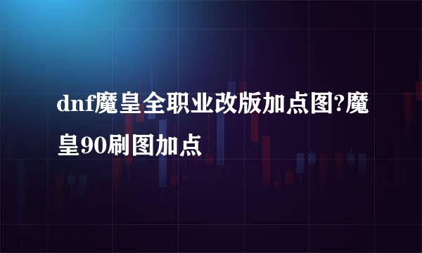 dnf魔皇全职业改版加点图?魔皇90刷图加点