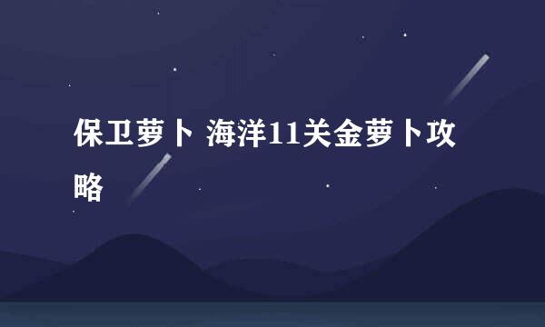 保卫萝卜 海洋11关金萝卜攻略