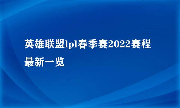 英雄联盟lpl春季赛2022赛程最新一览