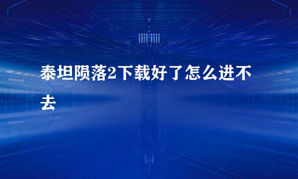 泰坦陨落2下载好了怎么进不去