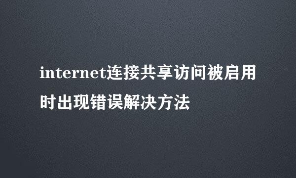 internet连接共享访问被启用时出现错误解决方法