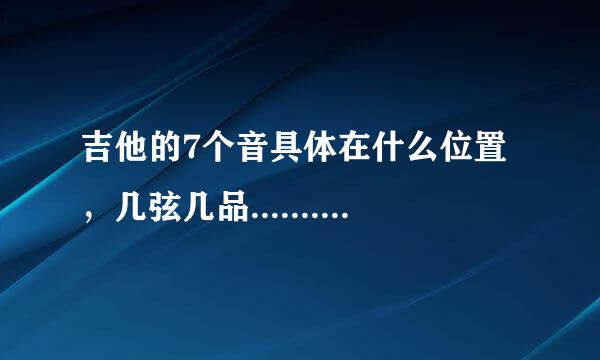 吉他的7个音具体在什么位置，几弦几品.............