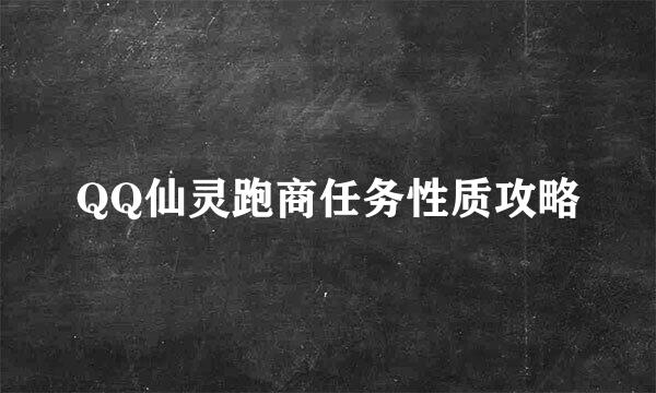 QQ仙灵跑商任务性质攻略