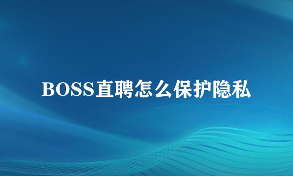 BOSS直聘怎么保护隐私