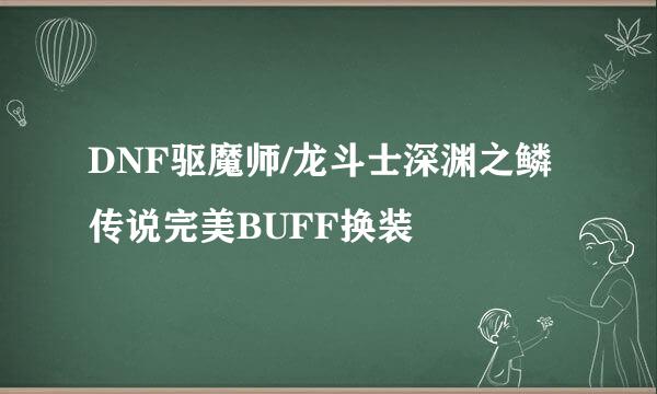 DNF驱魔师/龙斗士深渊之鳞传说完美BUFF换装