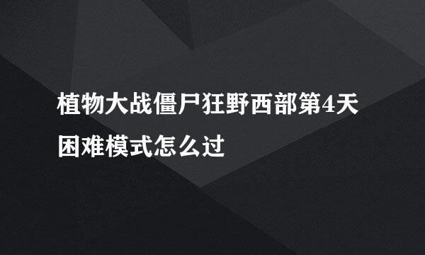 植物大战僵尸狂野西部第4天困难模式怎么过