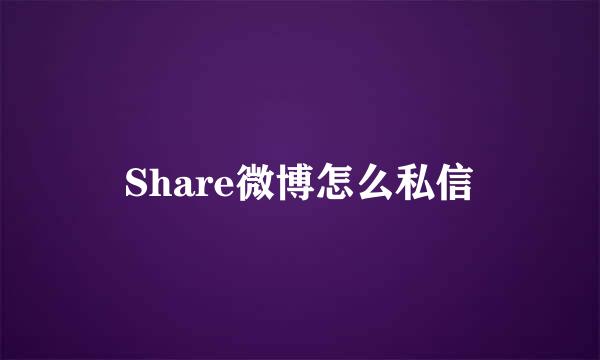 Share微博怎么私信