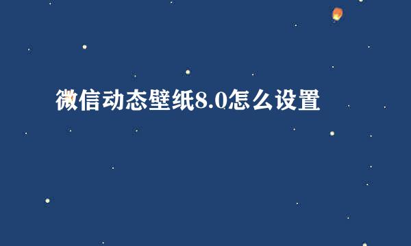 微信动态壁纸8.0怎么设置