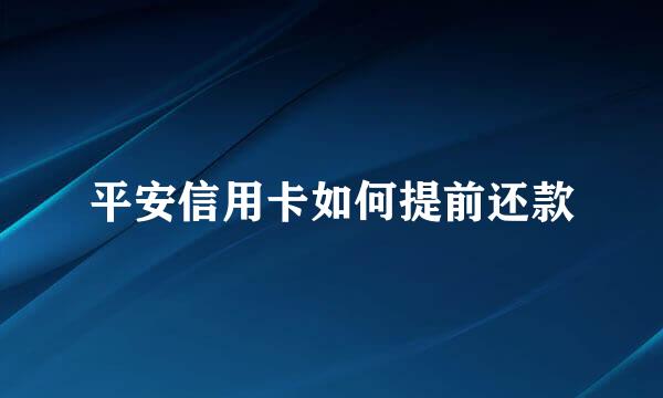 平安信用卡如何提前还款