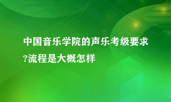 中国音乐学院的声乐考级要求?流程是大概怎样