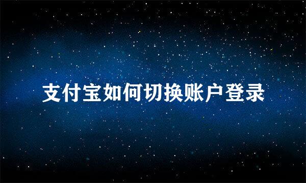 支付宝如何切换账户登录