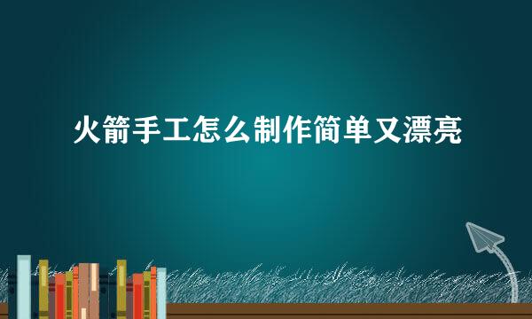 火箭手工怎么制作简单又漂亮