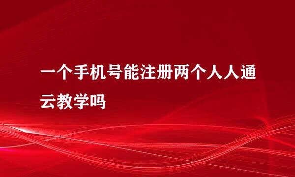 一个手机号能注册两个人人通云教学吗