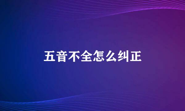 五音不全怎么纠正