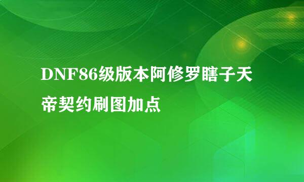 DNF86级版本阿修罗瞎子天帝契约刷图加点